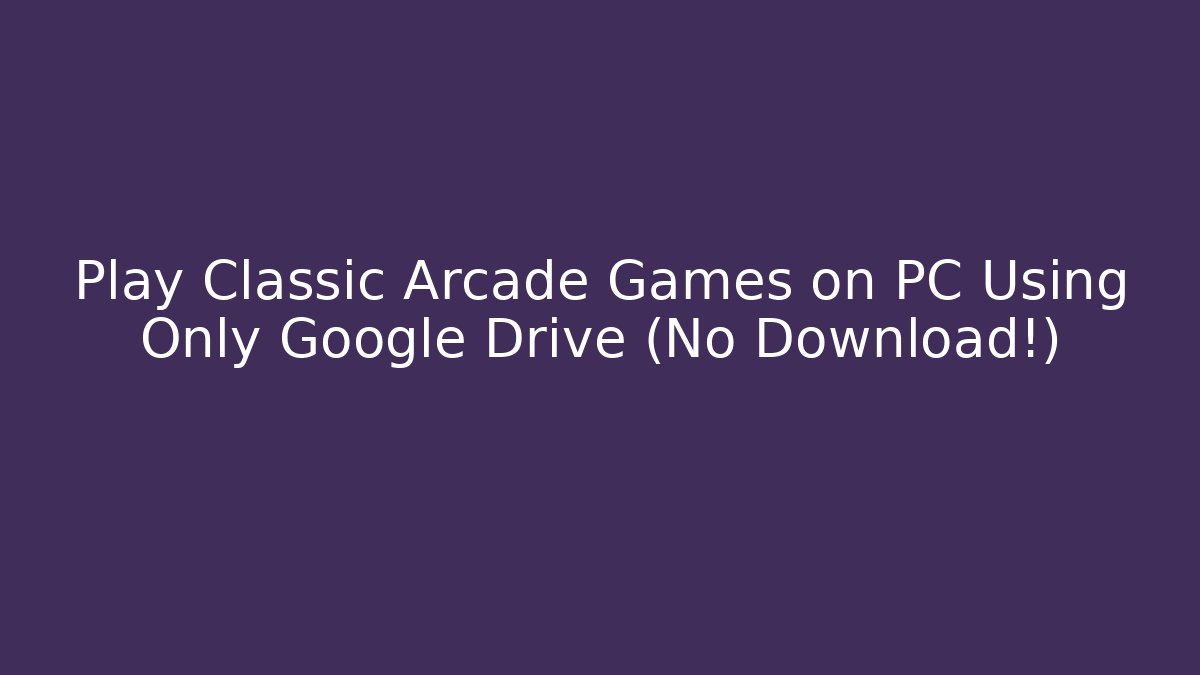 Play Classic Arcade Games on PC Using Only Google Drive (No Download!)
