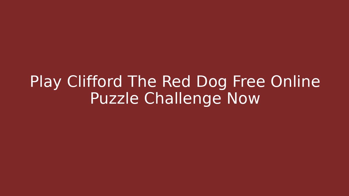 Play Clifford The Red Dog Free Online Puzzle Challenge Now