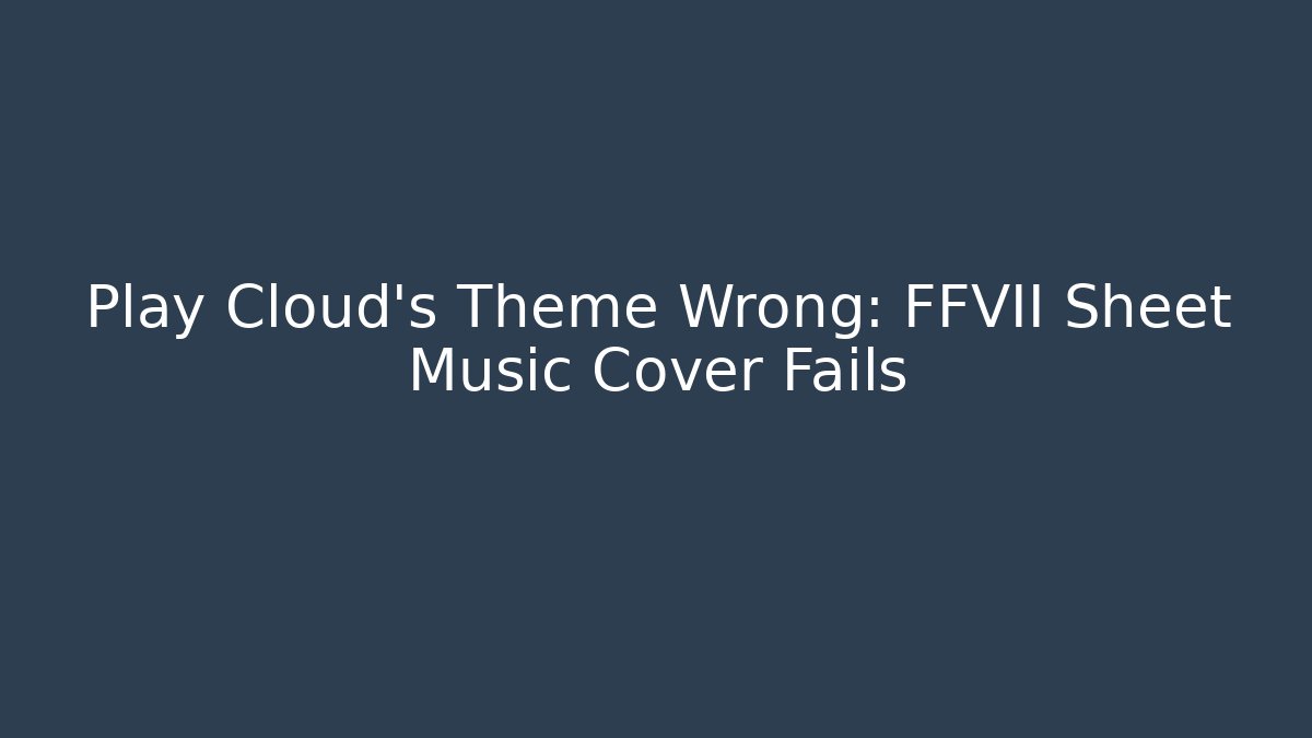 Play Cloud's Theme Wrong: FFVII Sheet Music Cover Fails