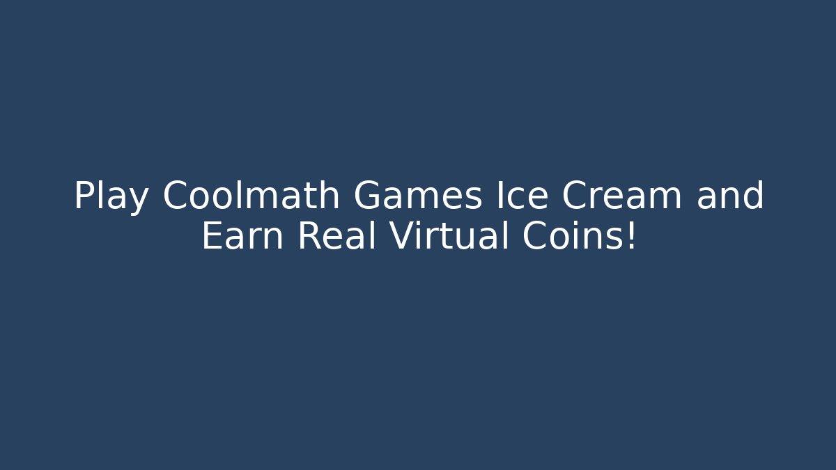 Play Coolmath Games Ice Cream and Earn Real Virtual Coins!