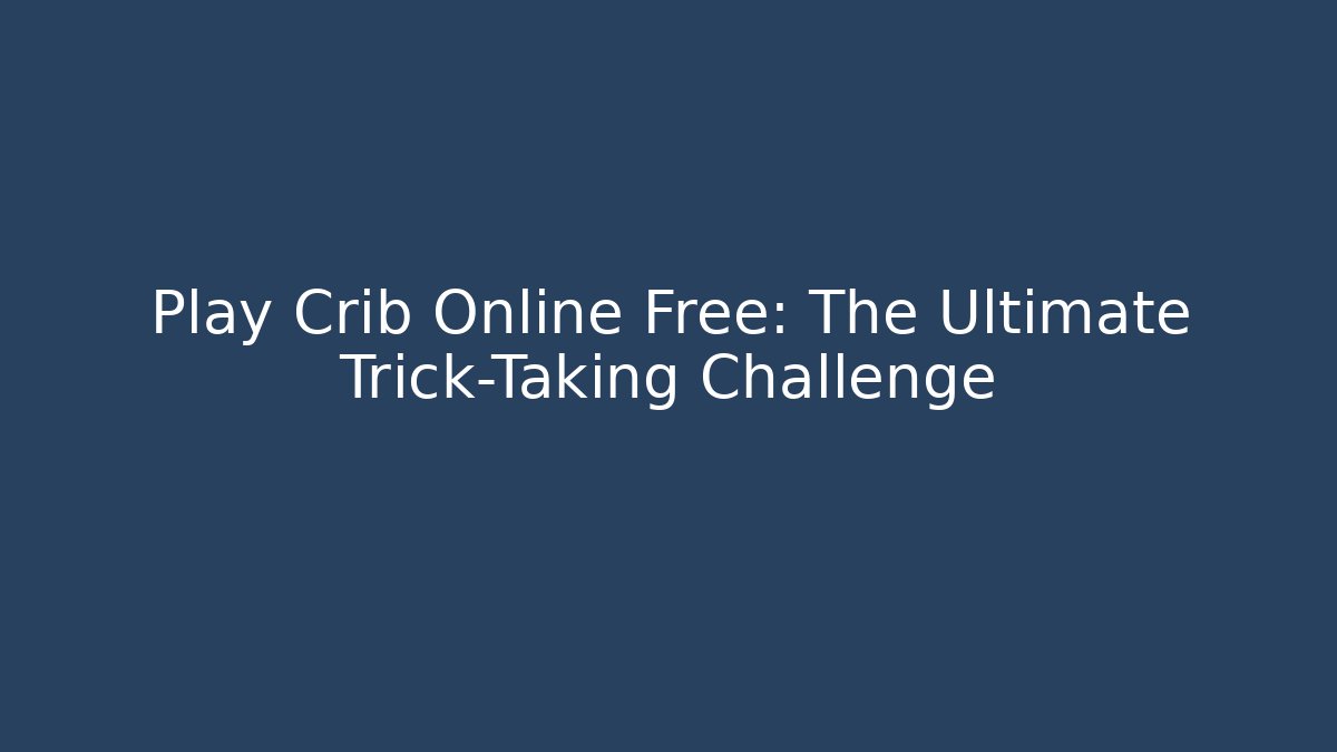 Play Crib Online Free: The Ultimate Trick-Taking Challenge