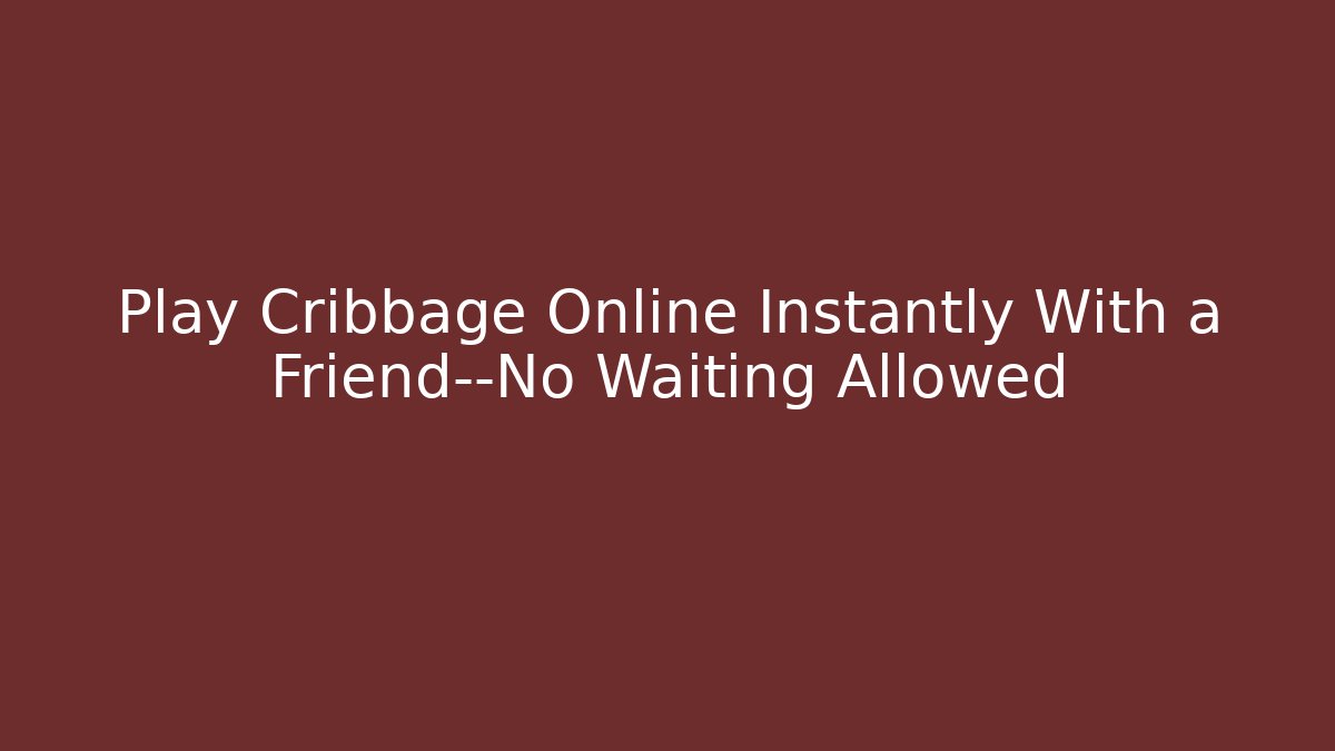 Play Cribbage Online Instantly With a Friend—No Waiting Allowed