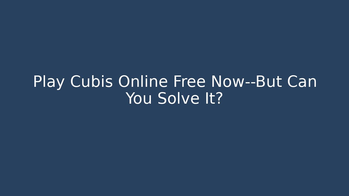 Play Cubis Online Free Now—But Can You Solve It?
