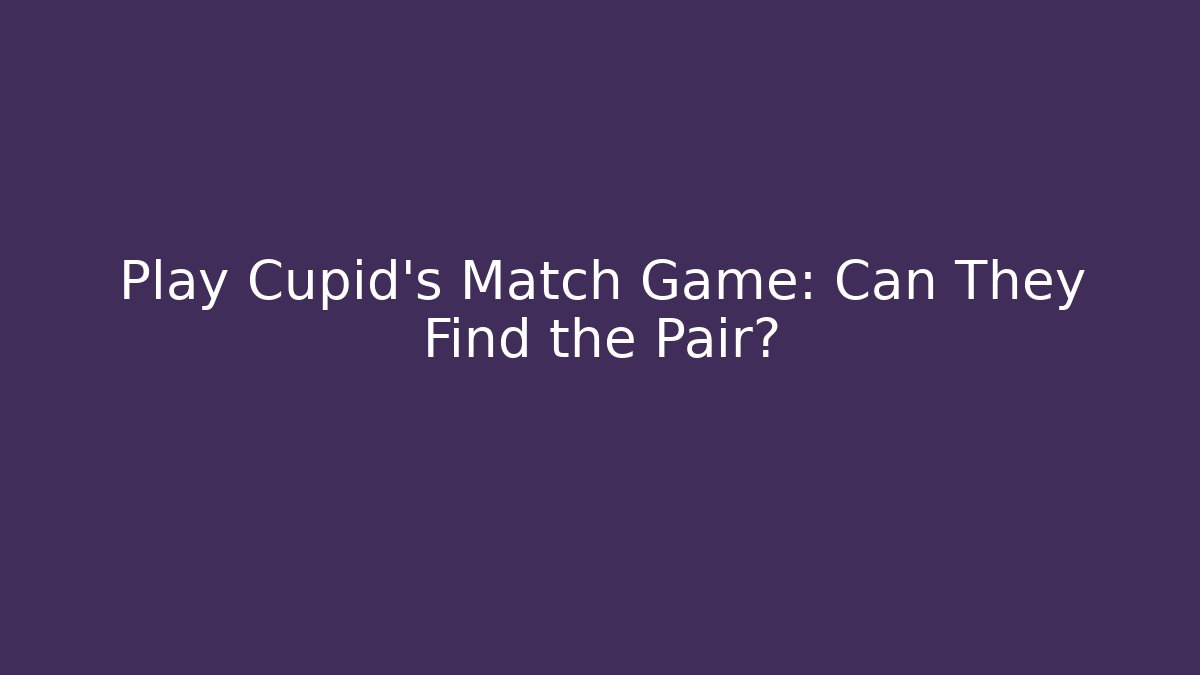 Play Cupid's Match Game: Can They Find the Pair?