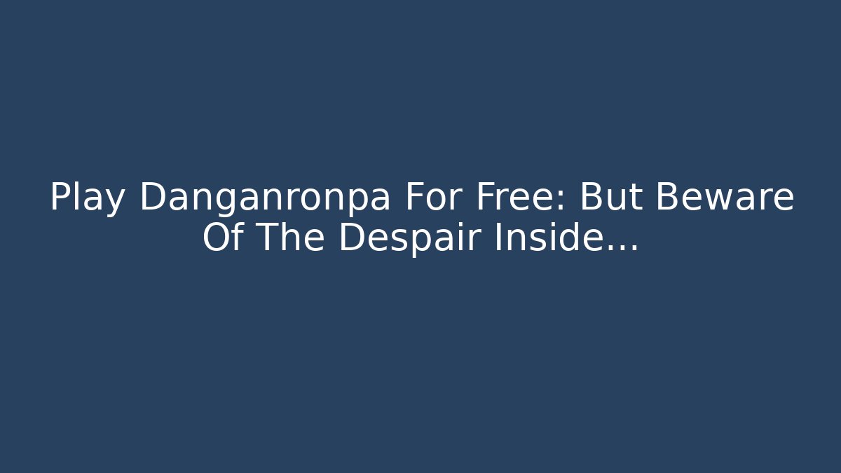 Play Danganronpa For Free: But Beware Of The Despair Inside...