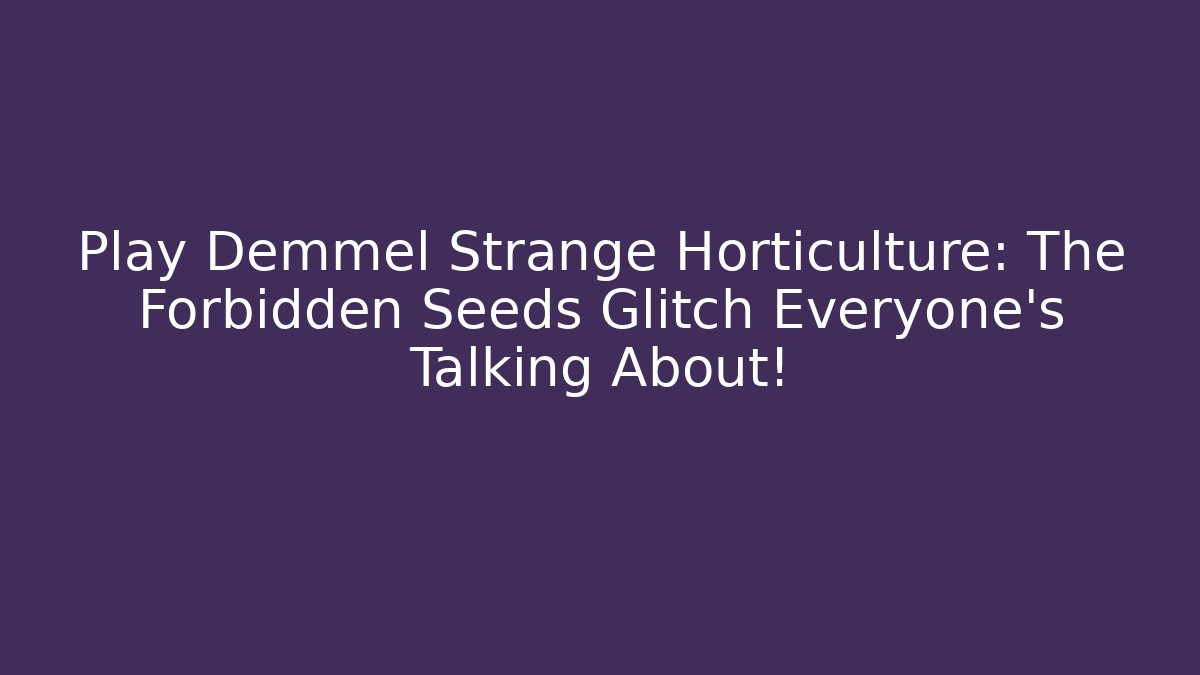 Play Demmel Strange Horticulture: The Forbidden Seeds Glitch Everyone's Talking About!
