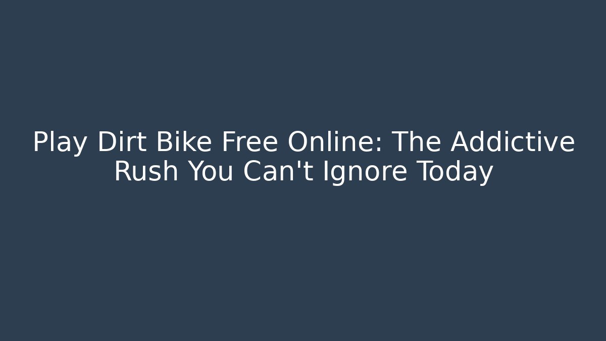Play Dirt Bike Free Online: The Addictive Rush You Can't Ignore Today