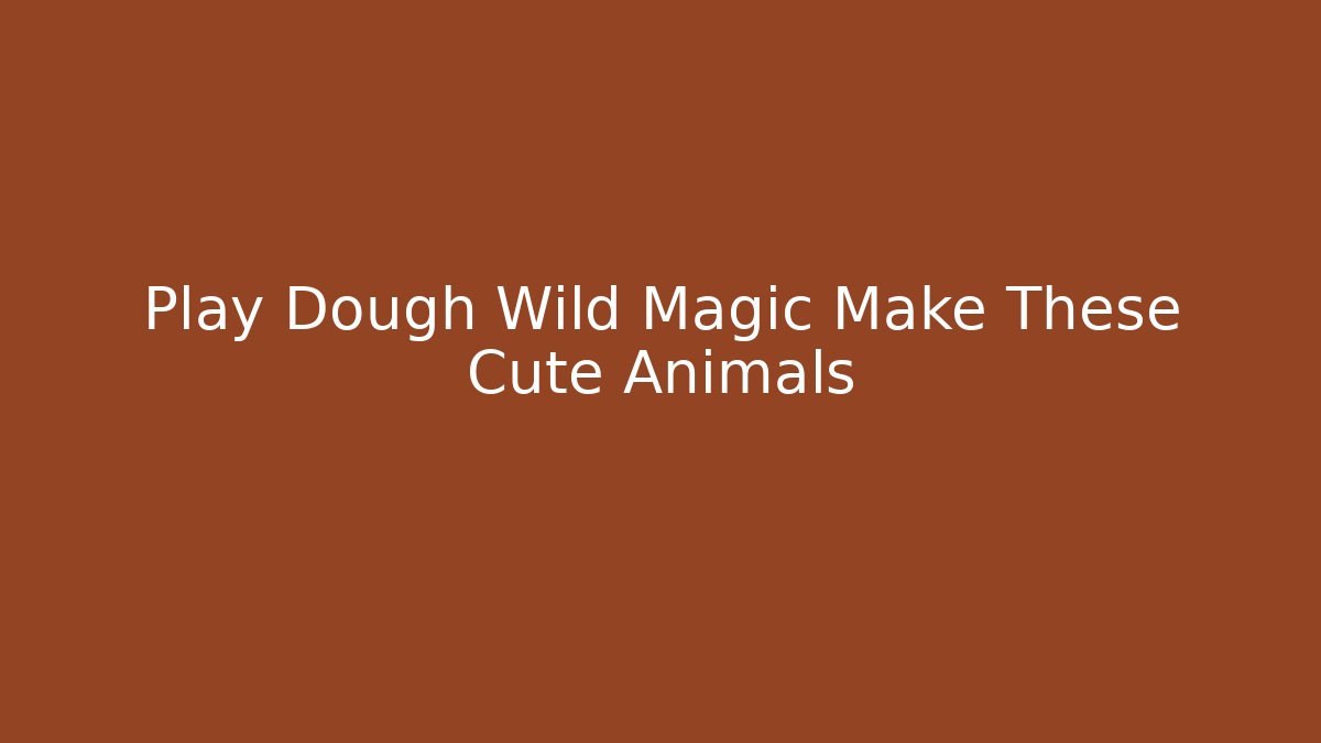Play Dough Wild Magic Make These Cute Animals