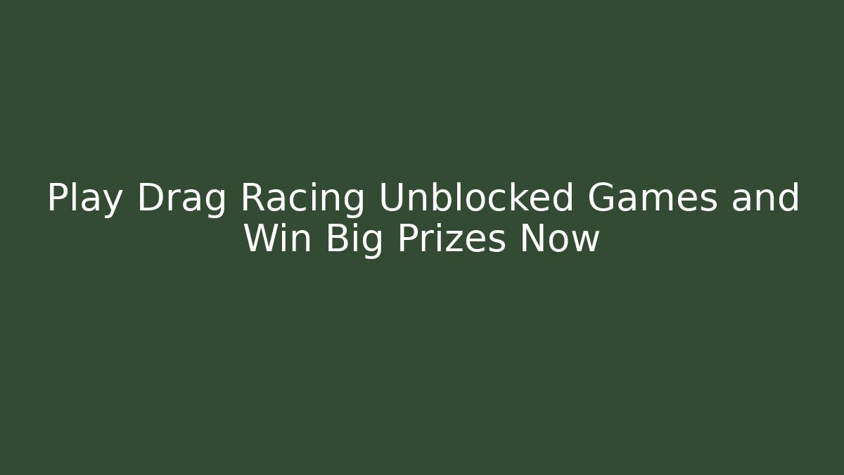 Play Drag Racing Unblocked Games and Win Big Prizes Now