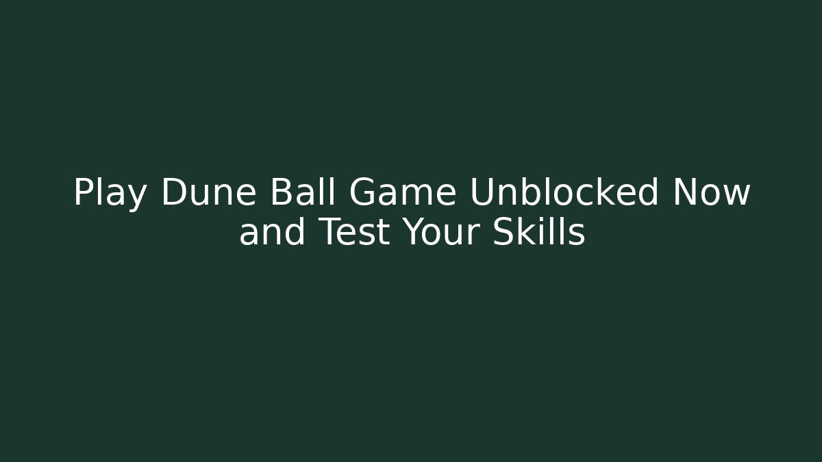 Play Dune Ball Game Unblocked Now and Test Your Skills