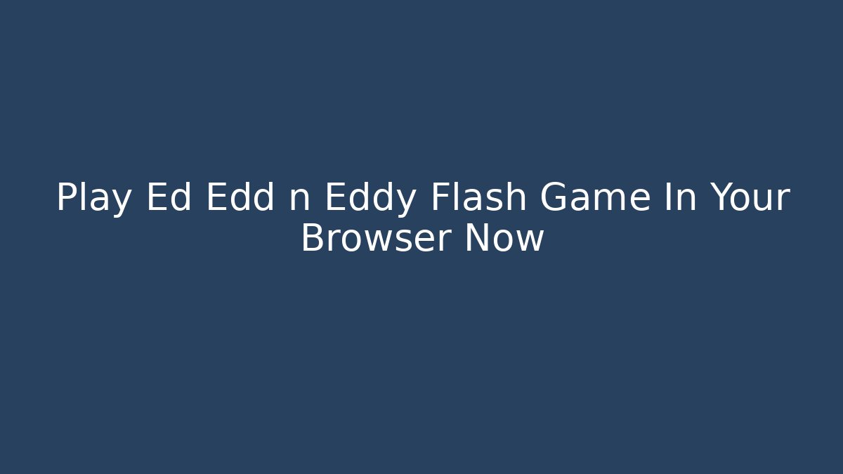 Play Ed Edd n Eddy Flash Game In Your Browser Now