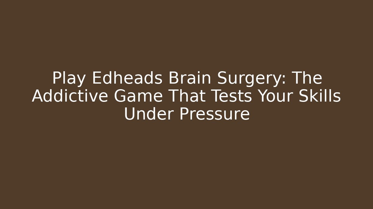 Play Edheads Brain Surgery: The Addictive Game That Tests Your Skills Under Pressure
