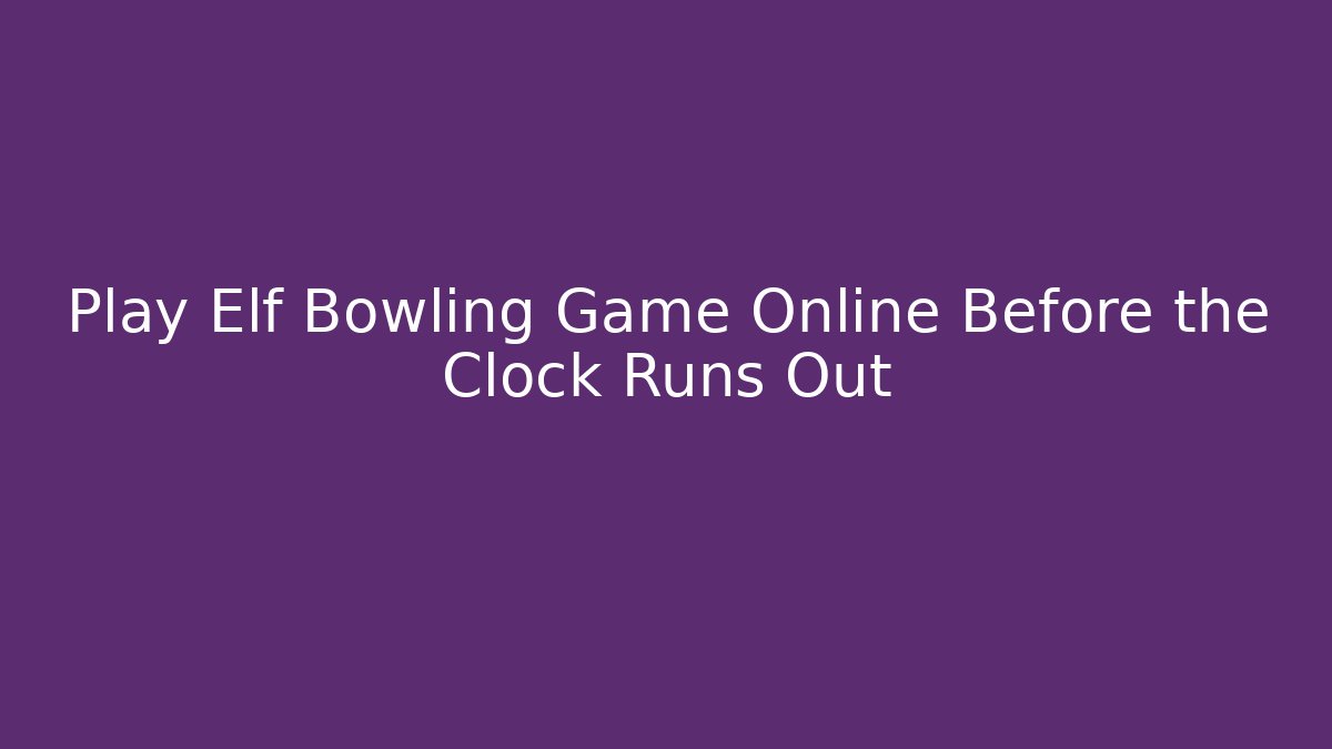 Play Elf Bowling Game Online Before the Clock Runs Out