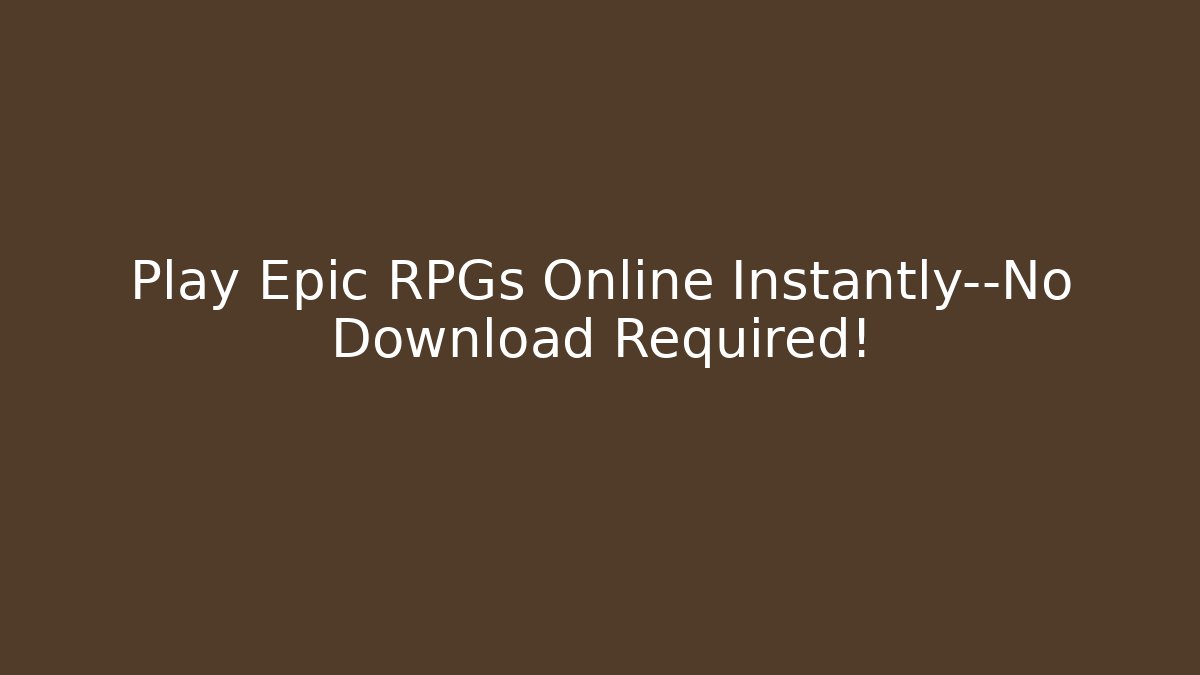 Play Epic RPGs Online Instantly—No Download Required!