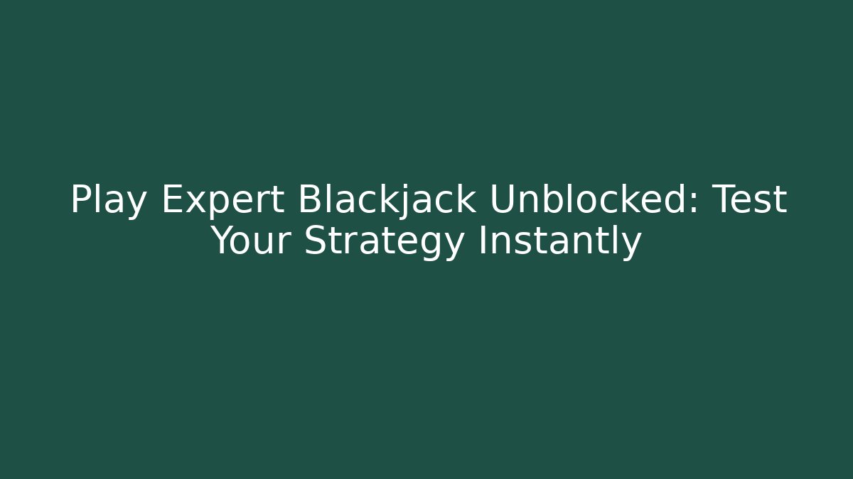 Play Expert Blackjack Unblocked: Test Your Strategy Instantly