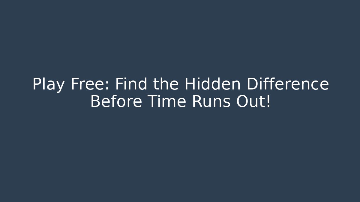 Play Free: Find the Hidden Difference Before Time Runs Out!