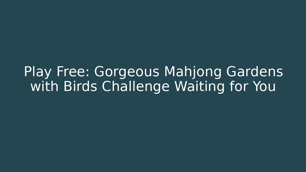 Play Free: Gorgeous Mahjong Gardens with Birds Challenge Waiting for You - Critter Realm