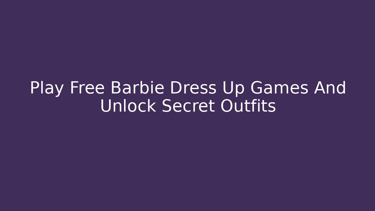 Play Free Barbie Dress Up Games And Unlock Secret Outfits - Critter Realm