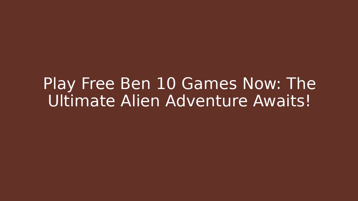 Play Free Ben 10 Games Now: The Ultimate Alien Adventure Awaits!