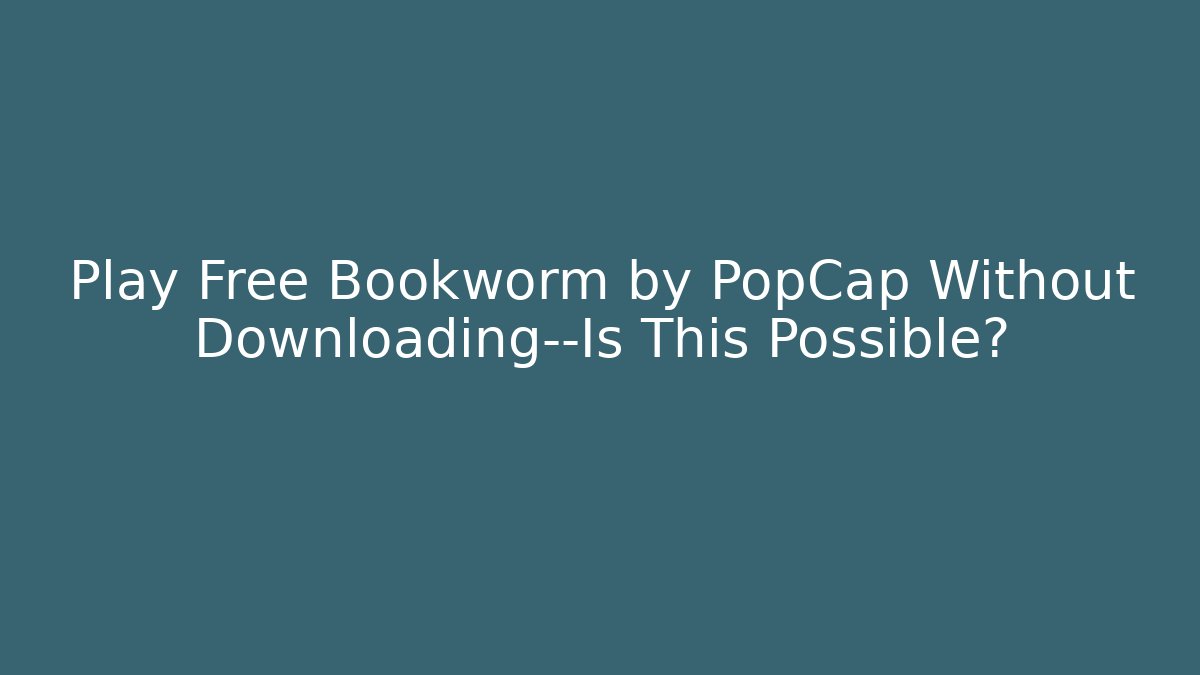 Play Free Bookworm by PopCap Without Downloading—Is This Possible?