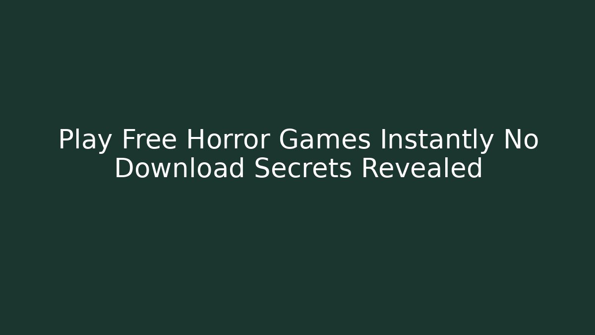 Play Free Horror Games Instantly No Download Secrets Revealed