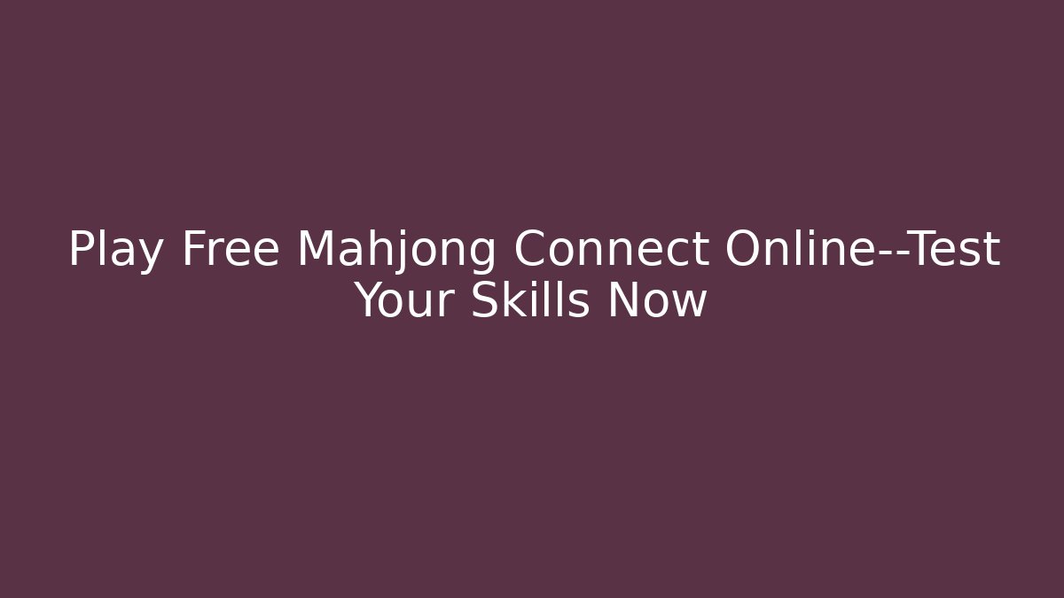 Play Free Mahjong Connect Online—Test Your Skills Now