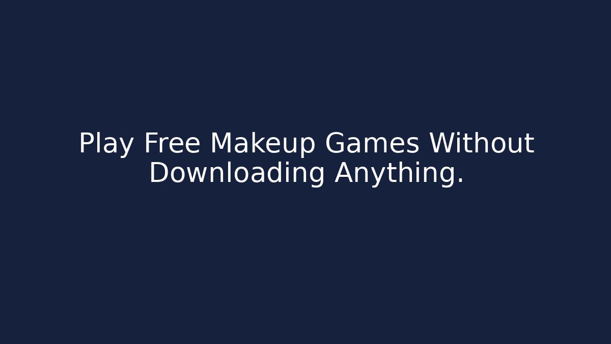 Play Free Makeup Games Without Downloading Anything.