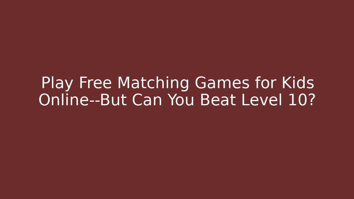 Play Free Matching Games for Kids Online—But Can You Beat Level 10?