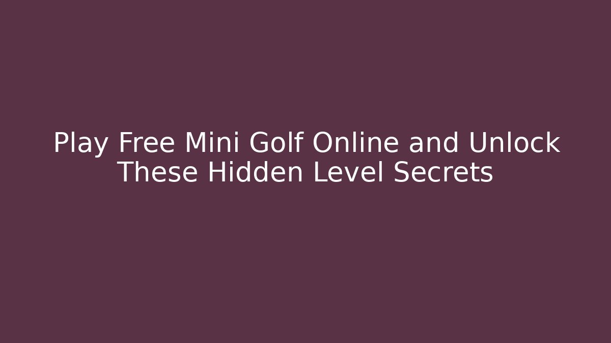 Play Free Mini Golf Online and Unlock These Hidden Level Secrets