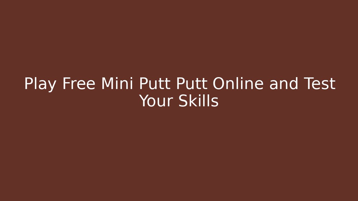 Play Free Mini Putt Putt Online and Test Your Skills