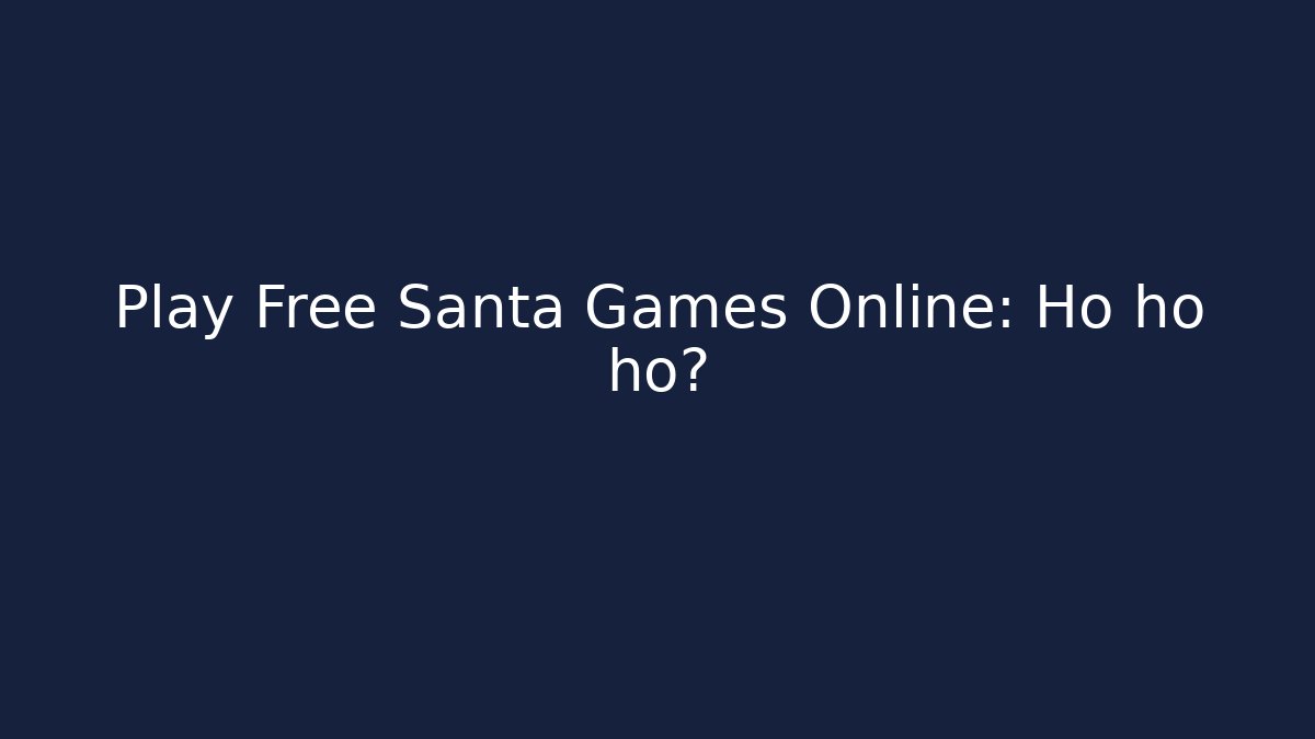 Play Free Santa Games Online: Ho ho ho?
