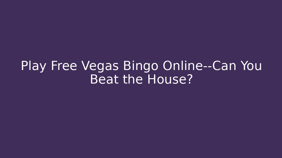 Play Free Vegas Bingo Online—Can You Beat the House?