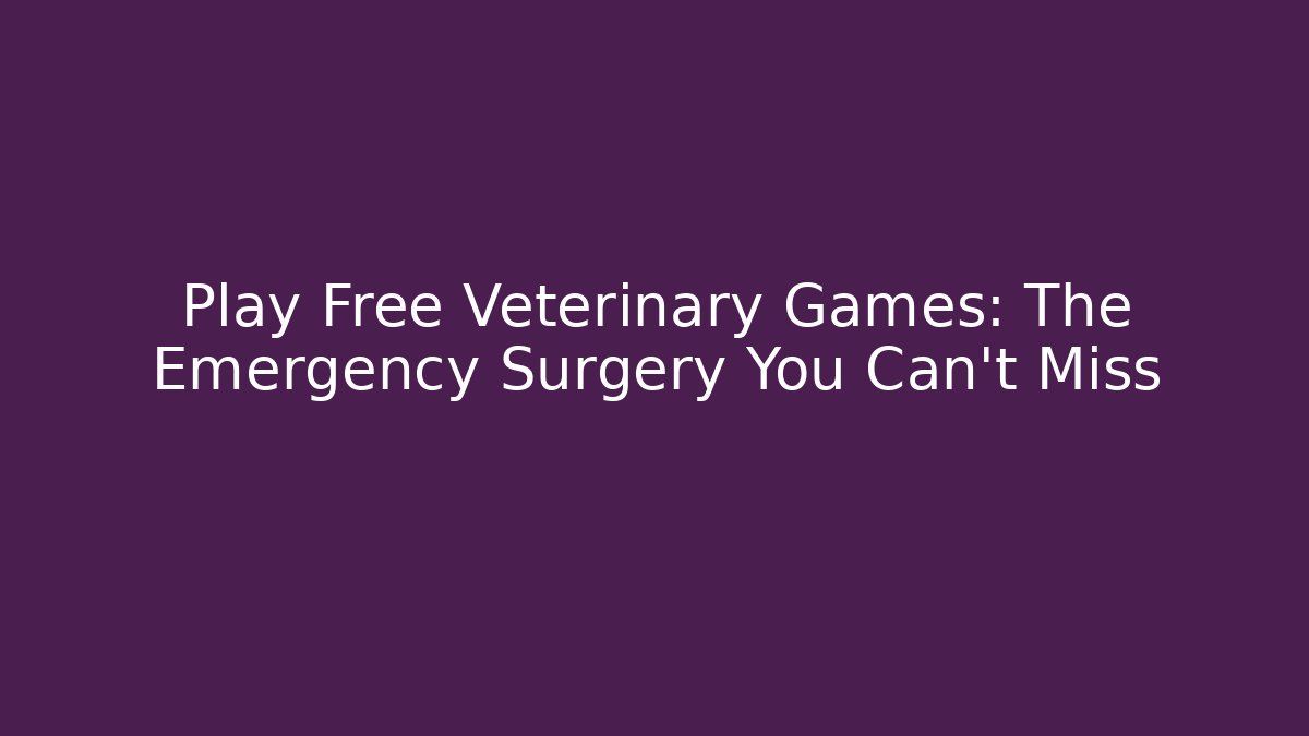Play Free Veterinary Games: The Emergency Surgery You Can't Miss