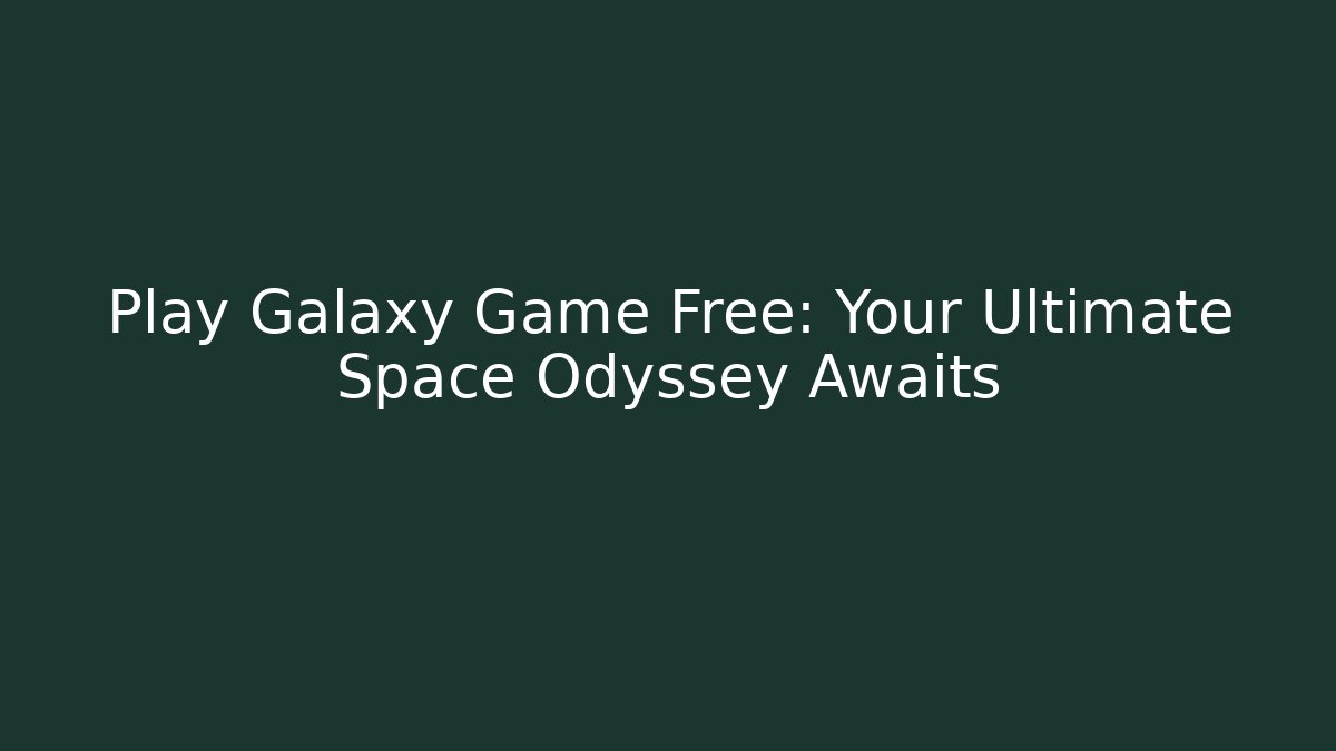 Play Galaxy Game Free: Your Ultimate Space Odyssey Awaits
