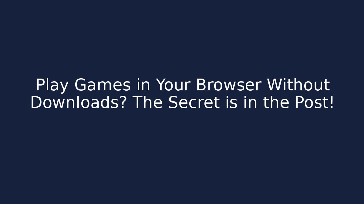 Play Games in Your Browser Without Downloads? The Secret is in the Post!