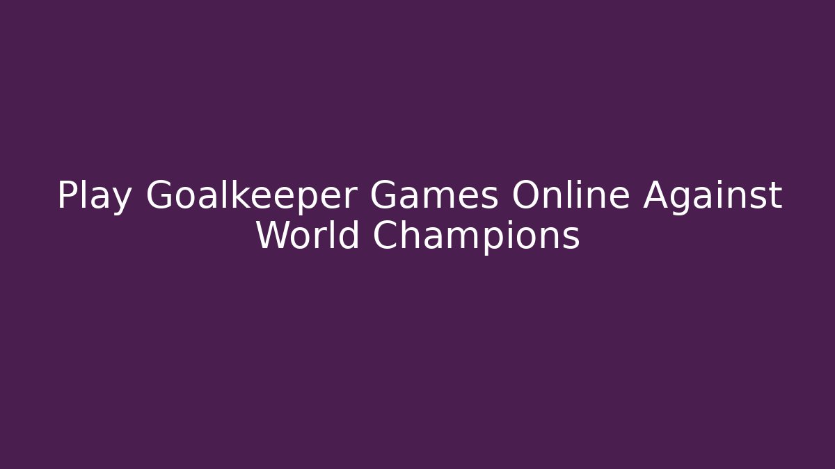 Play Goalkeeper Games Online Against World Champions