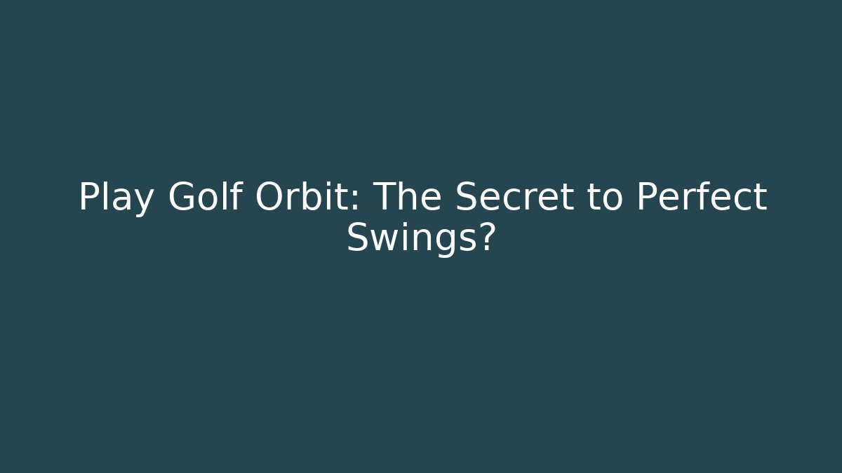 Play Golf Orbit: The Secret to Perfect Swings?