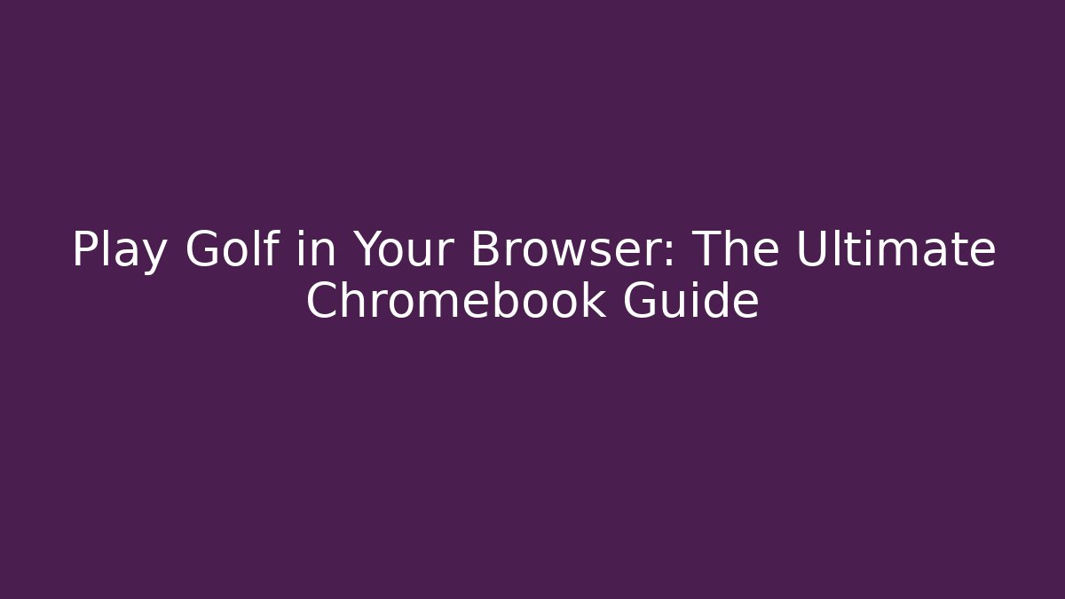 Play Golf in Your Browser: The Ultimate Chromebook Guide