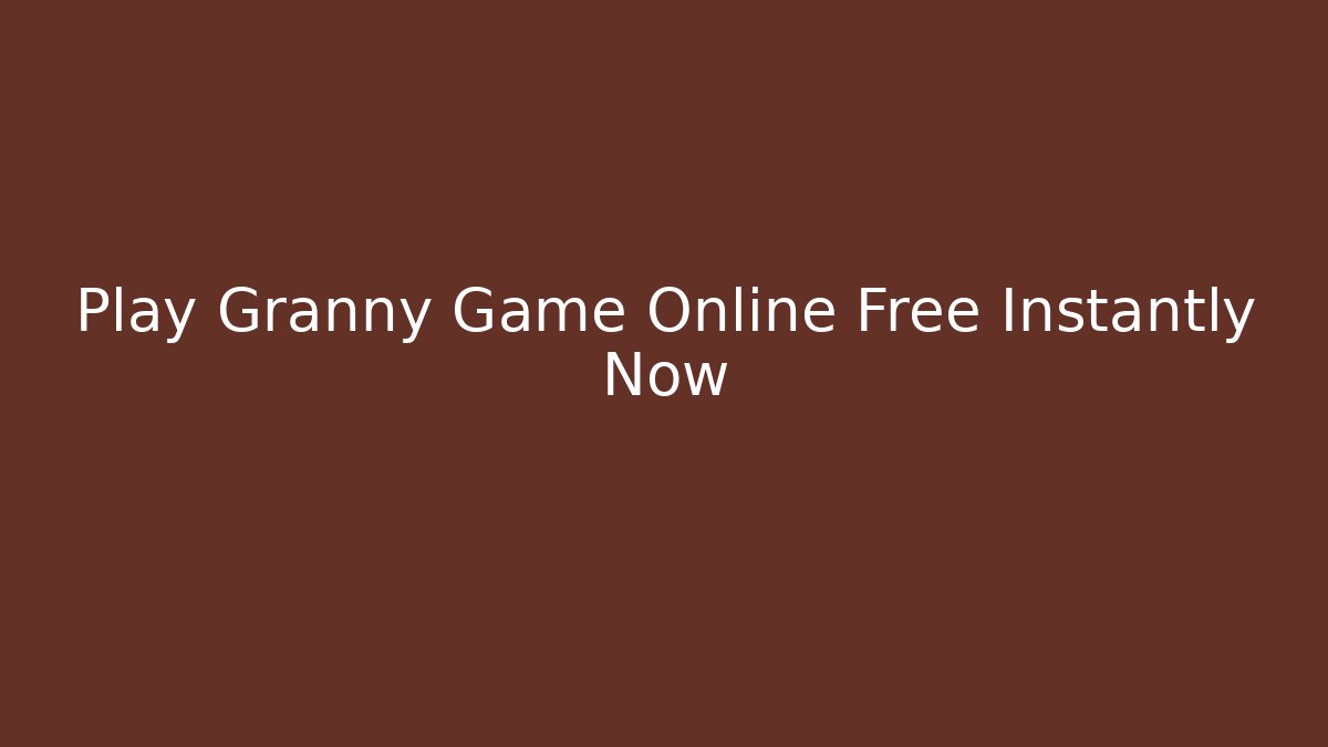 Play Granny Game Online Free Instantly Now