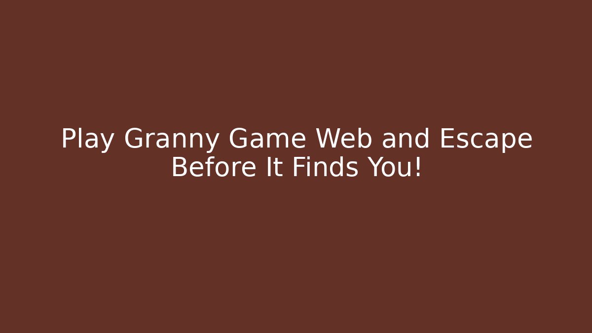 Play Granny Game Web and Escape Before It Finds You!