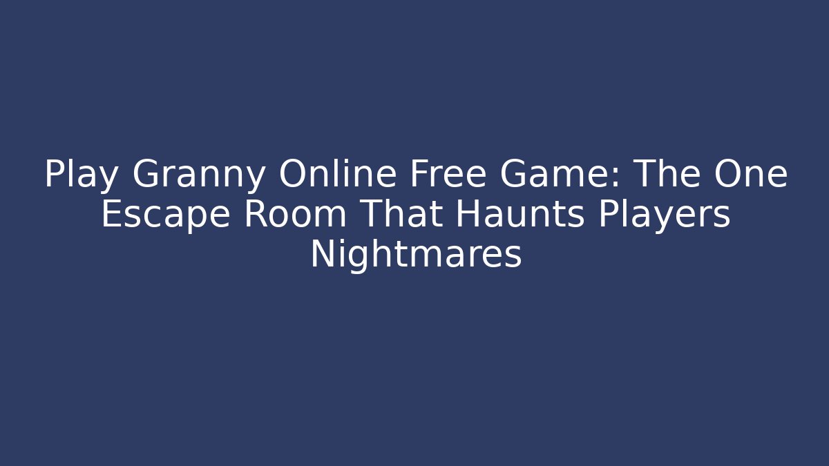 Play Granny Online Free Game: The One Escape Room That Haunts Players Nightmares