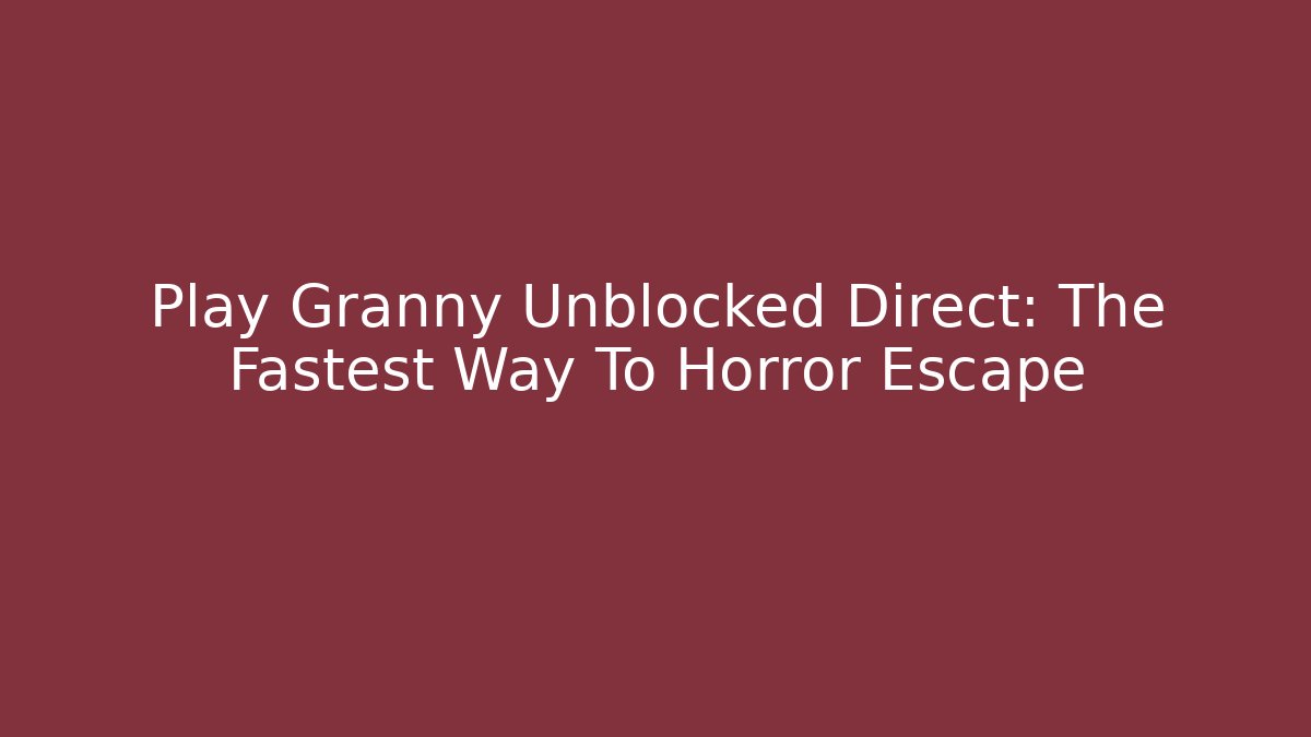 Play Granny Unblocked Direct: The Fastest Way To Horror Escape