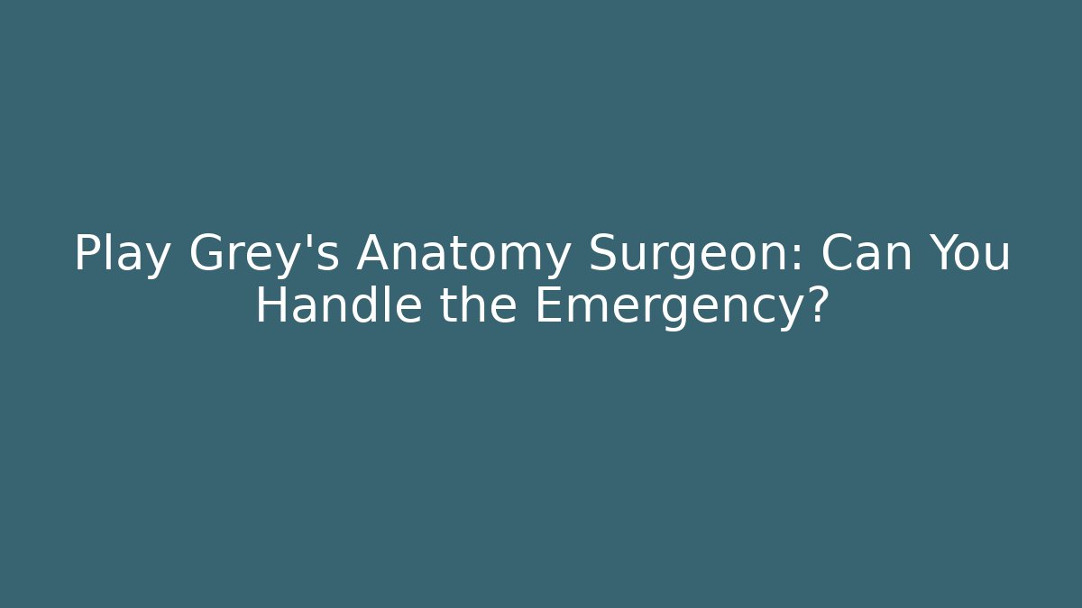 Play Grey's Anatomy Surgeon: Can You Handle the Emergency?