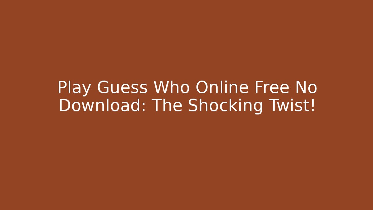 Play Guess Who Online Free No Download: The Shocking Twist!