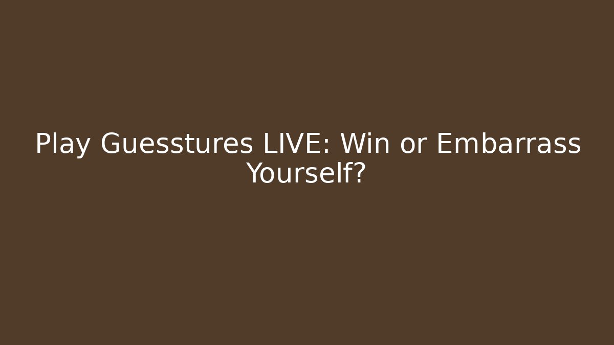 Play Guesstures LIVE: Win or Embarrass Yourself?