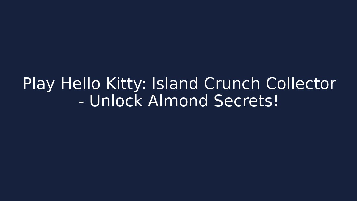 Play Hello Kitty: Island Crunch Collector - Unlock Almond Secrets!