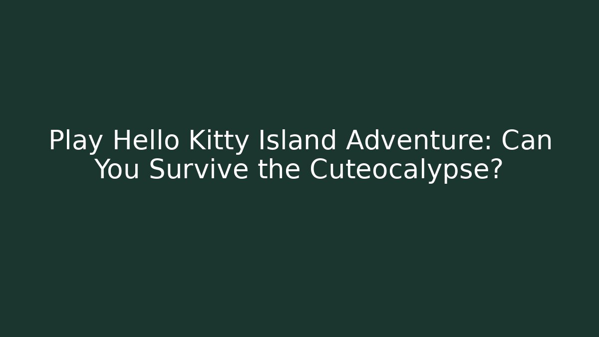 Play Hello Kitty Island Adventure: Can You Survive the Cuteocalypse?