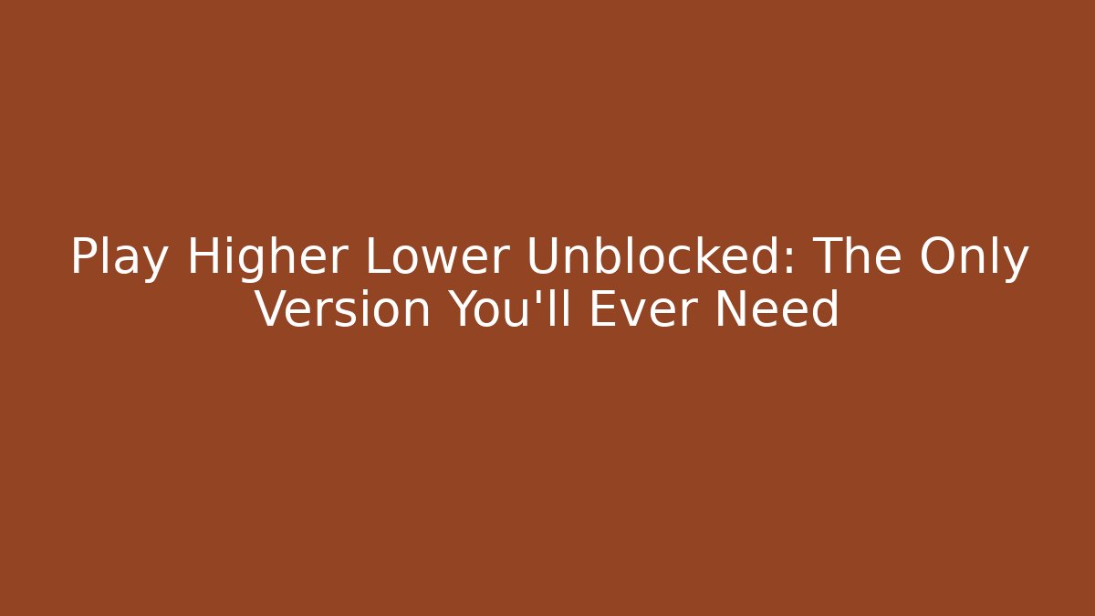 Play Higher Lower Unblocked: The Only Version You'll Ever Need