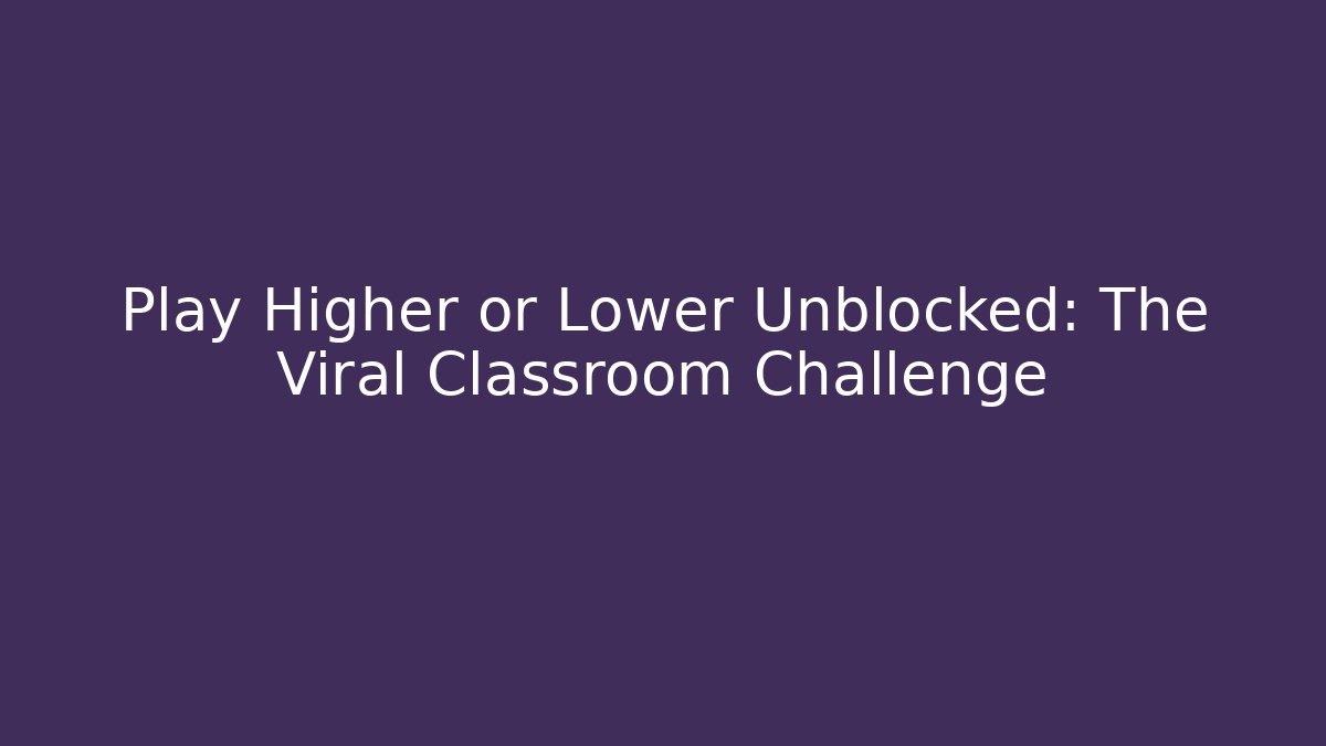 Play Higher or Lower Unblocked: The Viral Classroom Challenge