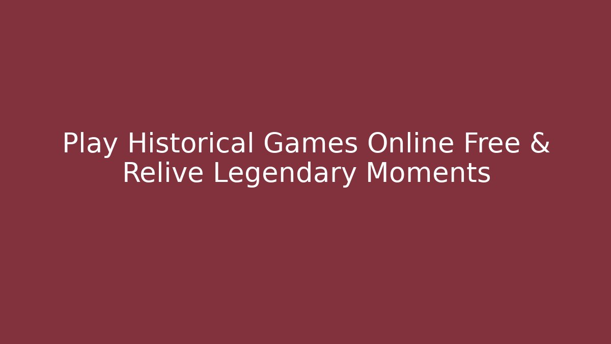 Play Historical Games Online Free & Relive Legendary Moments